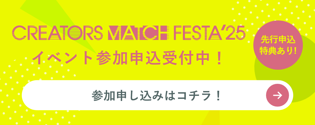 CREATORS MATCH FESTA’25イベント参加申込受付中！ 参加申し込みはコチラ！